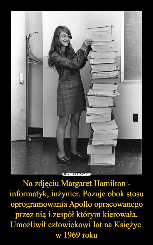 Na zdjęciu Margaret Hamilton - informatyk, inżynier. Pozuje obok stosu oprogramowania Apollo opracowanego przez nią i zespół którym kierowała. Umożliwił człowiekowi lot na Księżyc w 1969 roku –  