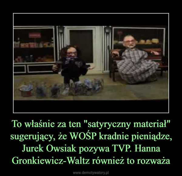 To właśnie za ten "satyryczny materiał" sugerujący, że WOŚP kradnie pieniądze, Jurek Owsiak pozywa TVP. Hanna Gronkiewicz-Waltz również to rozważa –  