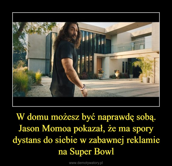 W domu możesz być naprawdę sobą. Jason Momoa pokazał, że ma spory dystans do siebie w zabawnej reklamie na Super Bowl –  