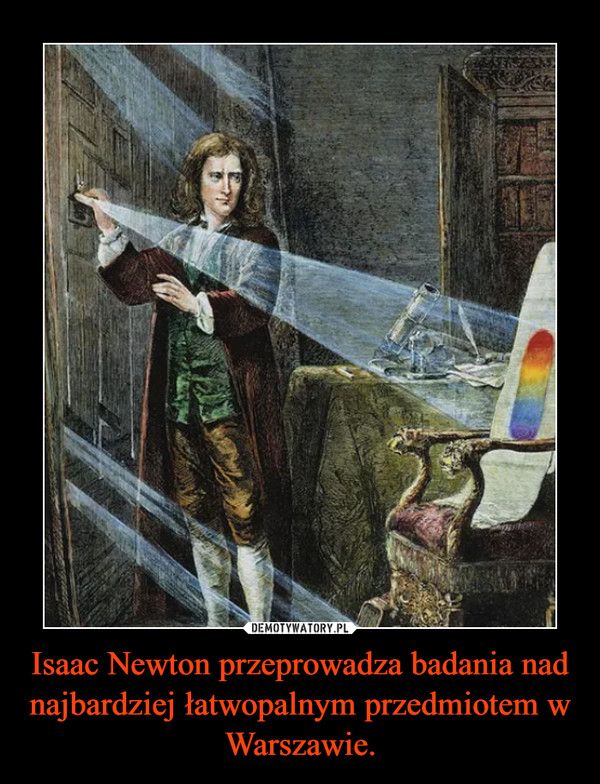 Isaac Newton przeprowadza badania nad najbardziej łatwopalnym przedmiotem w Warszawie. –  