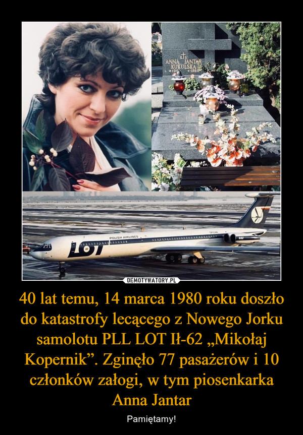 40 lat temu, 14 marca 1980 roku doszło do katastrofy lecącego z Nowego Jorku samolotu PLL LOT Ił-62 „Mikołaj Kopernik”. Zginęło 77 pasażerów i 10 członków załogi, w tym piosenkarka Anna Jantar – Pamiętamy! 