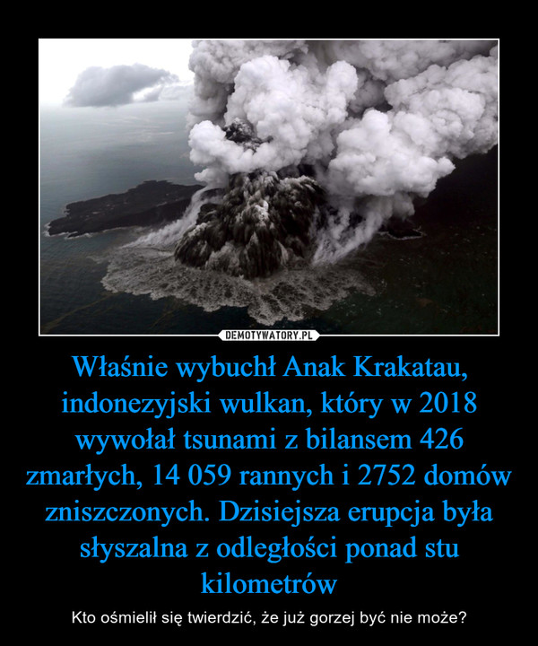 Właśnie wybuchł Anak Krakatau, indonezyjski wulkan, który w 2018 wywołał tsunami z bilansem 426 zmarłych, 14 059 rannych i 2752 domów zniszczonych. Dzisiejsza erupcja była słyszalna z odległości ponad stu kilometrów – Kto ośmielił się twierdzić, że już gorzej być nie może? 