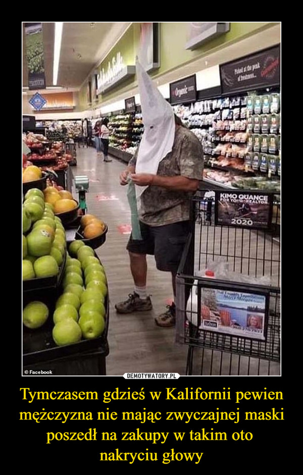 Tymczasem gdzieś w Kalifornii pewien mężczyzna nie mając zwyczajnej maski poszedł na zakupy w takim oto 
nakryciu głowy
