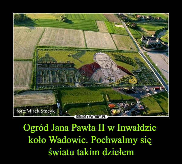 Ogród Jana Pawła II w Inwałdzie koło Wadowic. Pochwalmy się światu takim dziełem –  