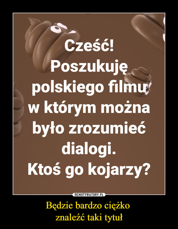 Będzie bardzo ciężko znaleźć taki tytuł –  Część! Poszukuję polskiego filmu w którym można było zrozumieć dialogi. Ktoś go kojarzy?