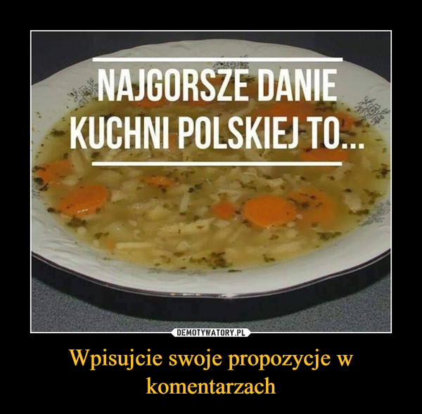 Wpisujcie swoje propozycje w komentarzach –  Najgorsze danie kuchni polskiej to