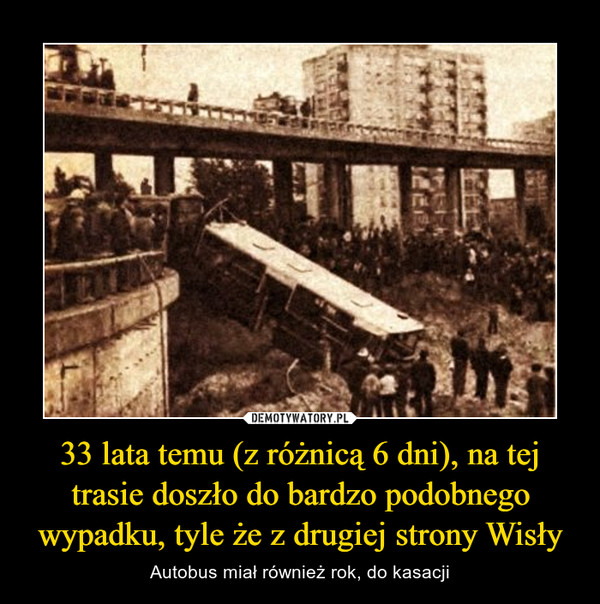33 lata temu (z różnicą 6 dni), na tej trasie doszło do bardzo podobnego wypadku, tyle że z drugiej strony Wisły – Autobus miał również rok, do kasacji 