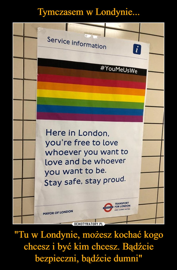 "Tu w Londynie, możesz kochać kogo chcesz i być kim chcesz. Bądźcie bezpieczni, bądźcie dumni" –  