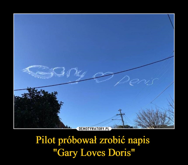 Pilot próbował zrobić napis 
"Gary Loves Doris"