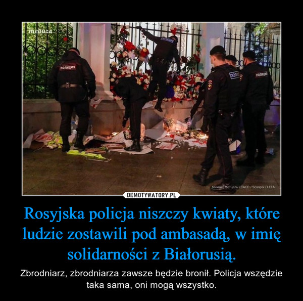 Rosyjska policja niszczy kwiaty, które ludzie zostawili pod ambasadą, w imię solidarności z Białorusią. – Zbrodniarz, zbrodniarza zawsze będzie bronił. Policja wszędzie taka sama, oni mogą wszystko. 