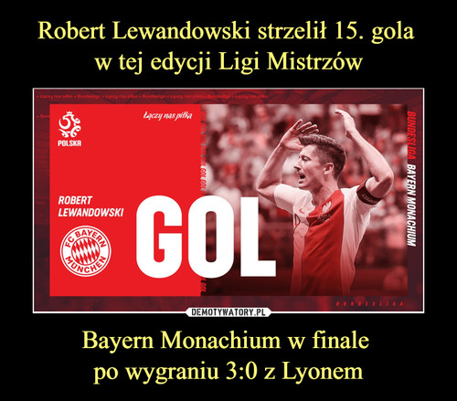Robert Lewandowski strzelił 15. gola 
w tej edycji Ligi Mistrzów Bayern Monachium w finale 
po wygraniu 3:0 z Lyonem