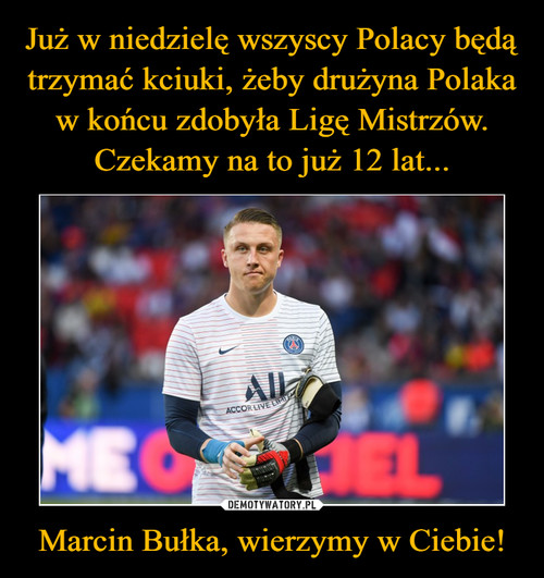 Już w niedzielę wszyscy Polacy będą trzymać kciuki, żeby drużyna Polaka w końcu zdobyła Ligę Mistrzów. Czekamy na to już 12 lat... Marcin Bułka, wierzymy w Ciebie!