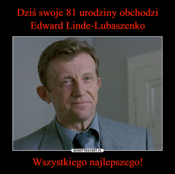 Dziś swoje 81 urodziny obchodzi Edward Linde-Lubaszenko Wszystkiego najlepszego!
