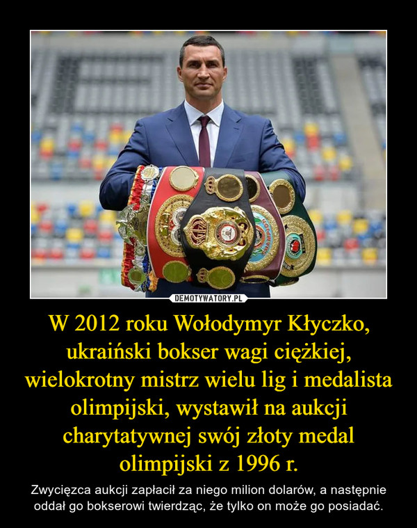 W 2012 roku Wołodymyr Kłyczko, ukraiński bokser wagi ciężkiej, wielokrotny mistrz wielu lig i medalista olimpijski, wystawił na aukcji charytatywnej swój złoty medal olimpijski z 1996 r. – Zwycięzca aukcji zapłacił za niego milion dolarów, a następnie oddał go bokserowi twierdząc, że tylko on może go posiadać. 