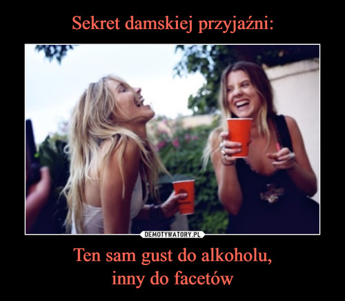 Sekret damskiej przyjaźni: Ten sam gust do alkoholu,
inny do facetów