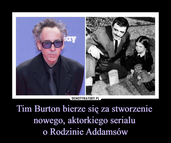 Tim Burton bierze się za stworzenie 
nowego, aktorkiego serialu 
o Rodzinie Addamsów