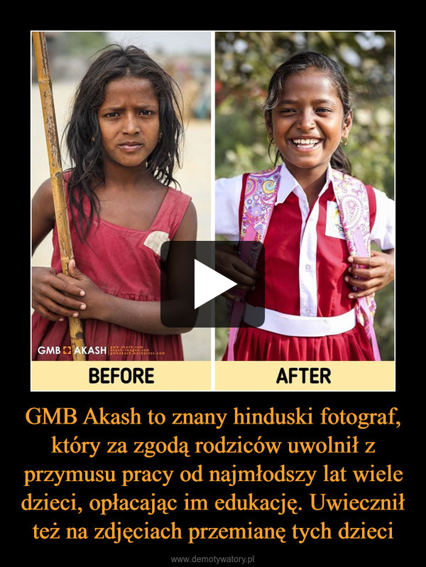 GMB Akash to znany hinduski fotograf, który za zgodą rodziców uwolnił z przymusu pracy od najmłodszy lat wiele dzieci, opłacając im edukację. Uwiecznił też na zdjęciach przemianę tych dzieci –  
