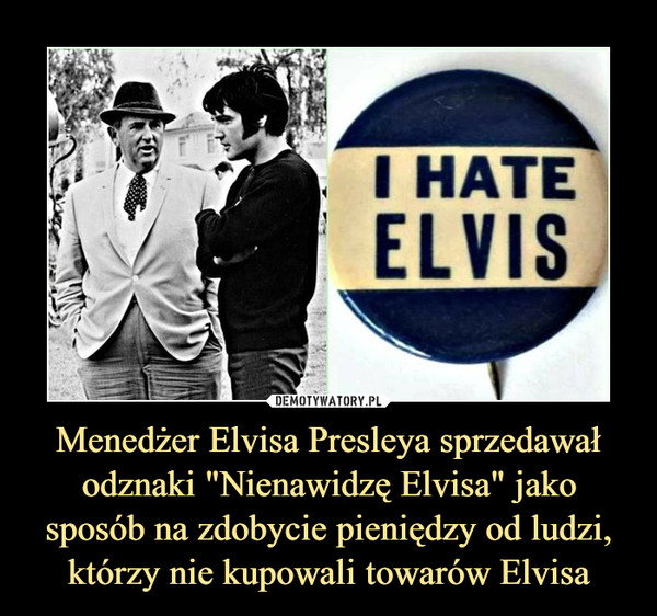 Menedżer Elvisa Presleya sprzedawał odznaki "Nienawidzę Elvisa" jako sposób na zdobycie pieniędzy od ludzi, którzy nie kupowali towarów Elvisa –  