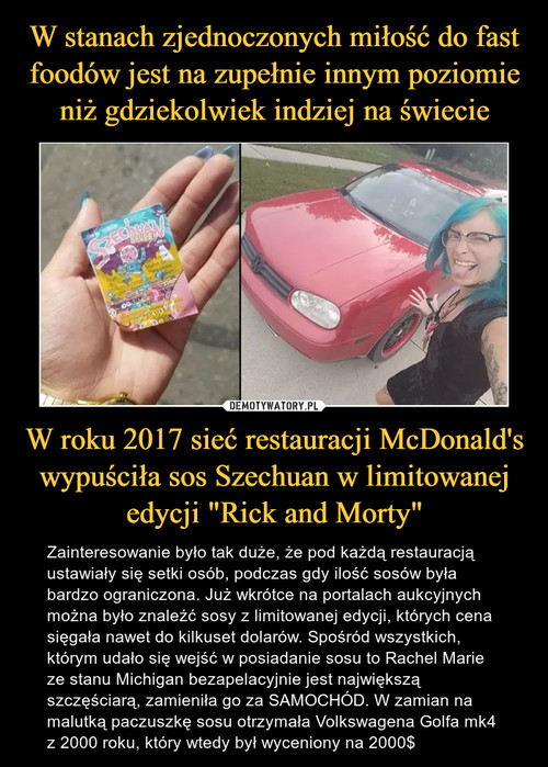 W stanach zjednoczonych miłość do fast foodów jest na zupełnie innym poziomie niż gdziekolwiek indziej na świecie W roku 2017 sieć restauracji McDonald's wypuściła sos Szechuan w limitowanej edycji "Rick and Morty"