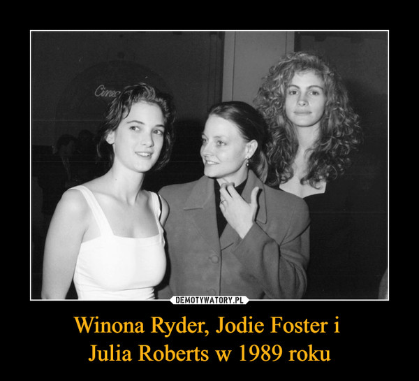 Winona Ryder, Jodie Foster i Julia Roberts w 1989 roku –  