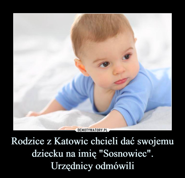 Rodzice z Katowic chcieli dać swojemu dziecku na imię "Sosnowiec".
Urzędnicy odmówili