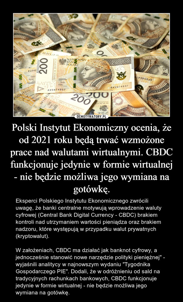 Polski Instytut Ekonomiczny ocenia, że od 2021 roku będą trwać wzmożone prace nad walutami wirtualnymi. CBDC funkcjonuje jedynie w formie wirtualnej - nie będzie możliwa jego wymiana na gotówkę.
