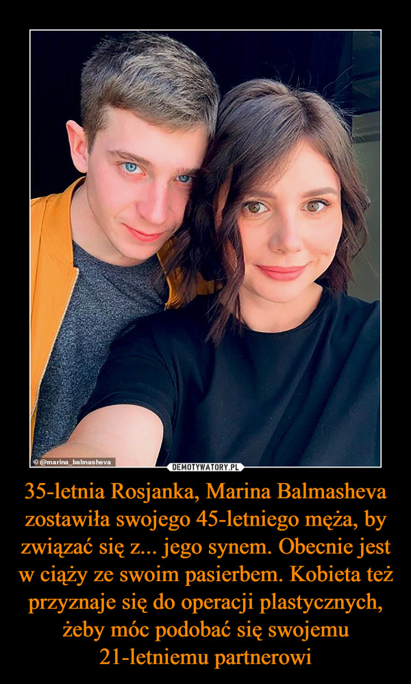 35-letnia Rosjanka, Marina Balmasheva zostawiła swojego 45-letniego męża, by związać się z... jego synem. Obecnie jest w ciąży ze swoim pasierbem. Kobieta też przyznaje się do operacji plastycznych, żeby móc podobać się swojemu 21-letniemu partnerowi