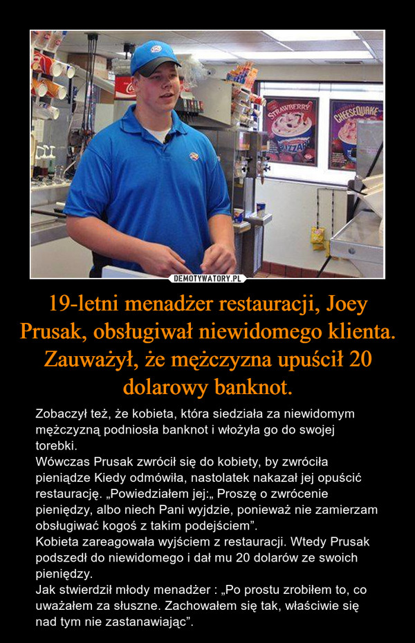 19-letni menadżer restauracji, Joey Prusak, obsługiwał niewidomego klienta. Zauważył, że mężczyzna upuścił 20 dolarowy banknot.