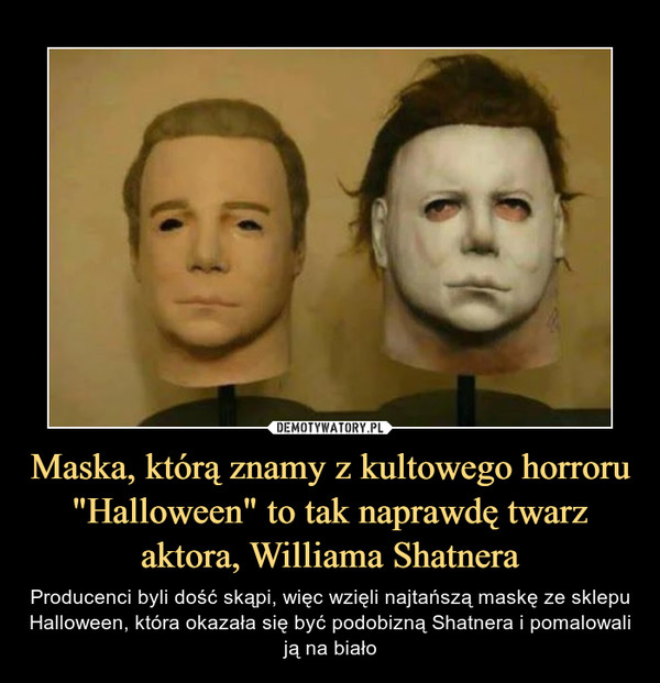 Maska, którą znamy z kultowego horroru "Halloween" to tak naprawdę twarz aktora, Williama Shatnera
