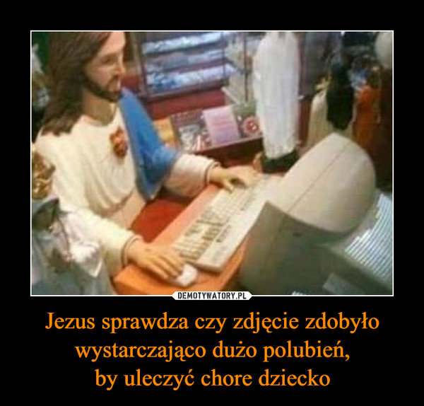 Jezus sprawdza czy zdjęcie zdobyło wystarczająco dużo polubień,by uleczyć chore dziecko –  