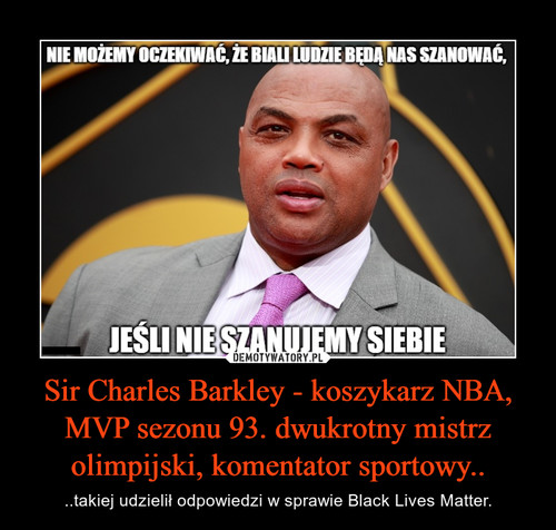 Sir Charles Barkley - koszykarz NBA, MVP sezonu 93. dwukrotny mistrz olimpijski, komentator sportowy..