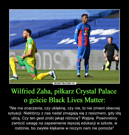 Wilfried Zaha, piłkarz Crystal Palace 
o geście Black Lives Matter: