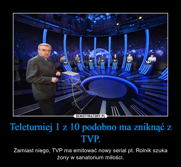 Teleturniej 1 z 10 podobno ma zniknąć z TVP. – Zamiast niego, TVP ma emitować nowy serial pt. Rolnik szuka żony w sanatorium miłości. 
