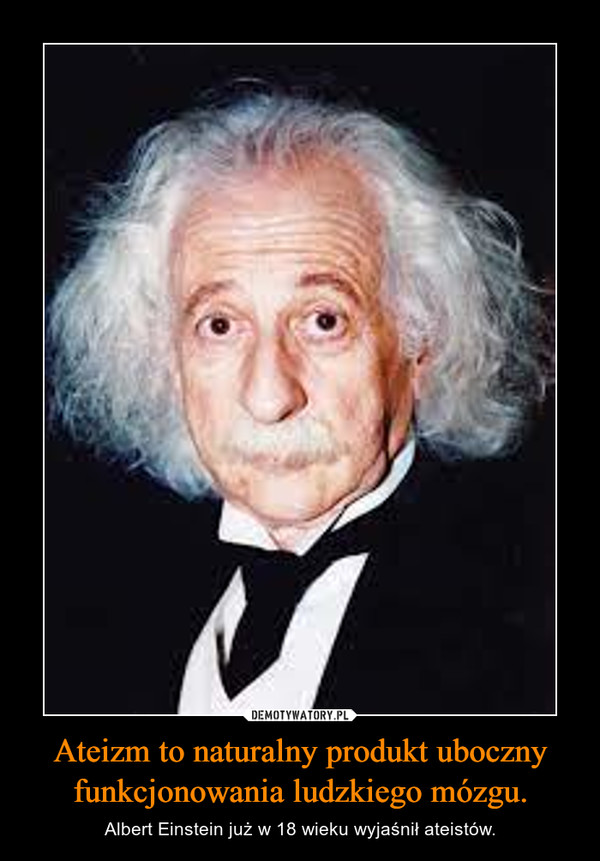 Ateizm to naturalny produkt uboczny funkcjonowania ludzkiego mózgu. – Albert Einstein już w 18 wieku wyjaśnił ateistów. 