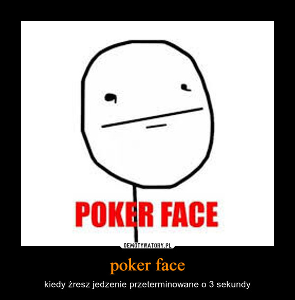 poker face – kiedy żresz jedzenie przeterminowane o 3 sekundy 