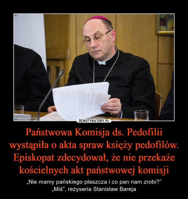 Państwowa Komisja ds. Pedofilii wystąpiła o akta spraw księży pedofilów. Episkopat zdecydował, że nie przekaże kościelnych akt państwowej komisji – „Nie mamy pańskiego płaszcza i co pan nam zrobi?”„Miś”, reżyseria Stanisław Bareja 