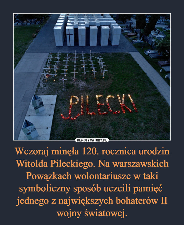 Wczoraj minęła 120. rocznica urodzin Witolda Pileckiego. Na warszawskich Powązkach wolontariusze w taki symboliczny sposób uczcili pamięć  jednego z największych bohaterów II wojny światowej. –  