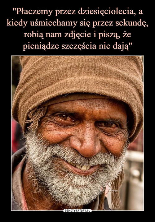 "Płaczemy przez dziesięciolecia, a
kiedy uśmiechamy się przez sekundę, robią nam zdjęcie i piszą, że pieniądze szczęścia nie dają"