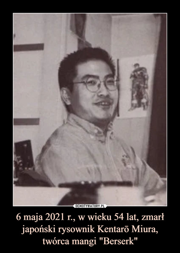 6 maja 2021 r., w wieku 54 lat, zmarł japoński rysownik Kentarō Miura, twórca mangi "Berserk" –  