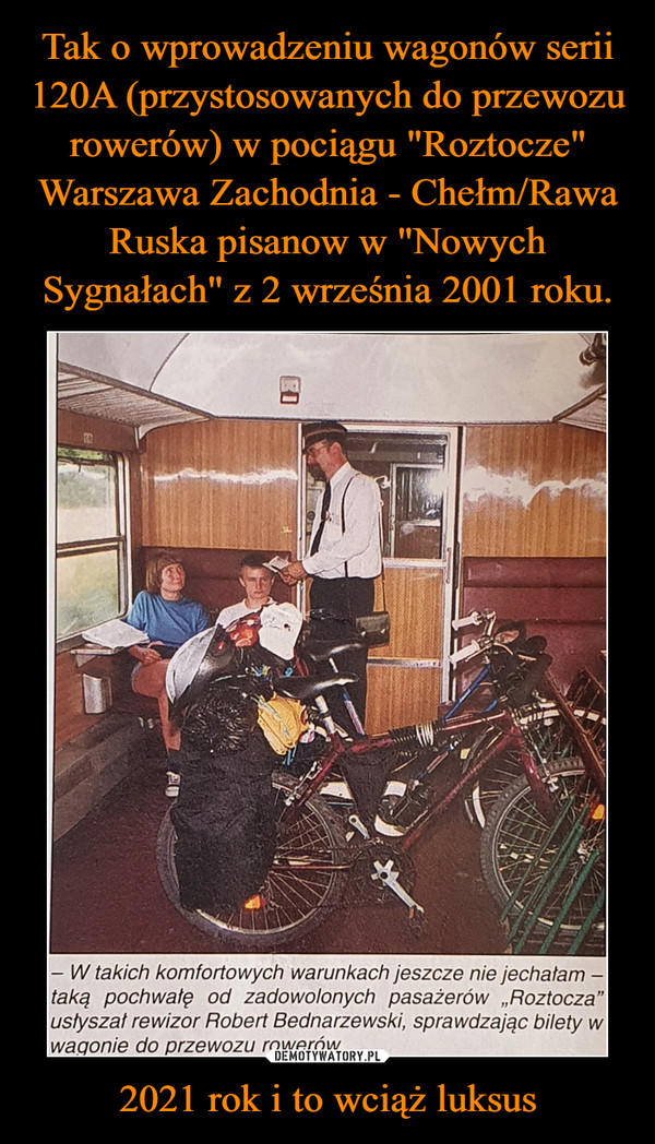 Tak o wprowadzeniu wagonów serii 120A (przystosowanych do przewozu rowerów) w pociągu "Roztocze" Warszawa Zachodnia - Chełm/Rawa Ruska pisanow w "Nowych Sygnałach" z 2 września 2001 roku. 2021 rok i to wciąż luksus