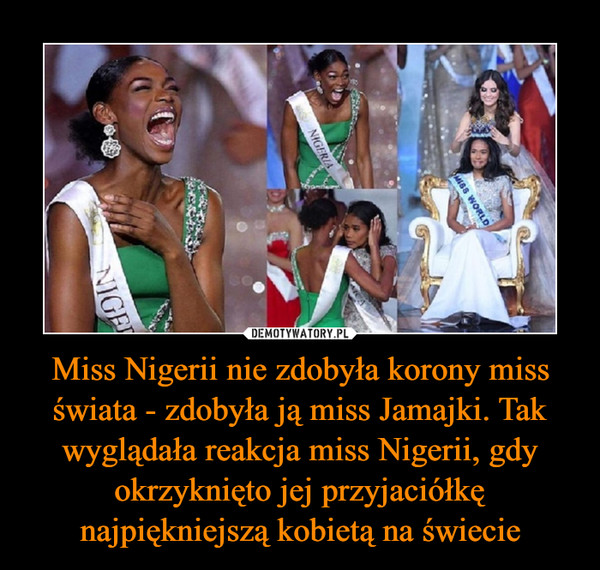 Miss Nigerii nie zdobyła korony miss świata - zdobyła ją miss Jamajki. Tak wyglądała reakcja miss Nigerii, gdy okrzyknięto jej przyjaciółkę najpiękniejszą kobietą na świecie