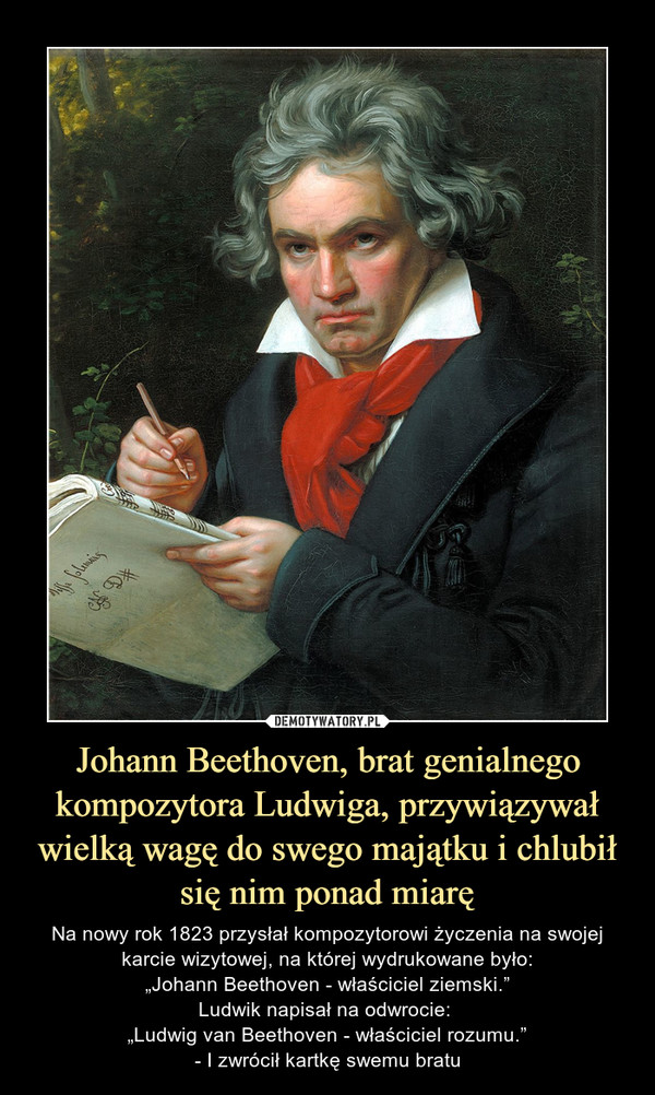 Johann Beethoven, brat genialnego kompozytora Ludwiga, przywiązywał wielką wagę do swego majątku i chlubił się nim ponad miarę
