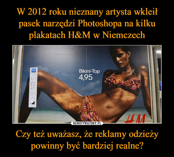 W 2012 roku nieznany artysta wkleił pasek narzędzi Photoshopa na kilku plakatach H&M w Niemczech Czy też uważasz, że reklamy odzieży powinny być bardziej realne?