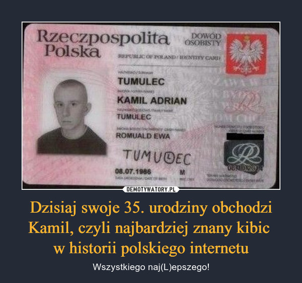 Dzisiaj swoje 35. urodziny obchodzi Kamil, czyli najbardziej znany kibic 
w historii polskiego internetu