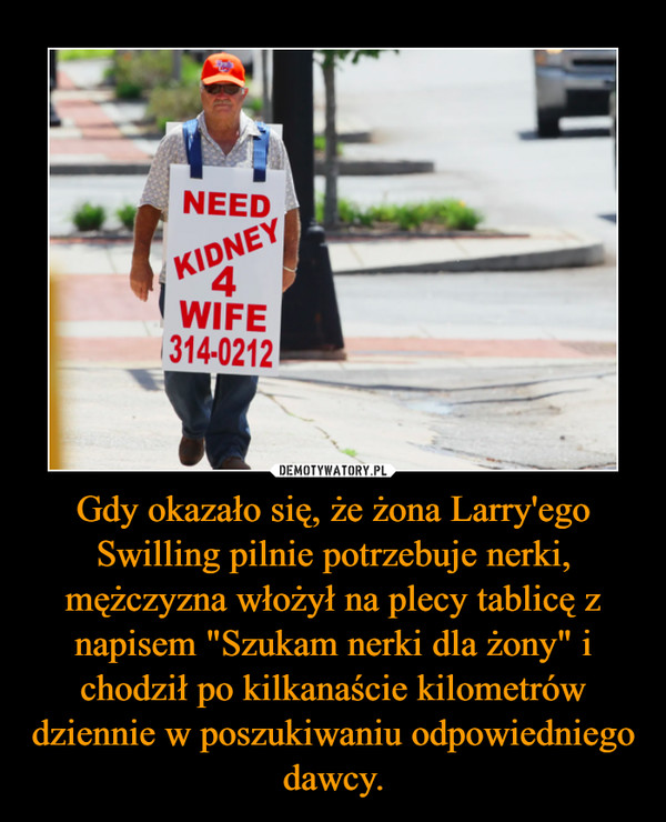 Gdy okazało się, że żona Larry'ego Swilling pilnie potrzebuje nerki, mężczyzna włożył na plecy tablicę z napisem "Szukam nerki dla żony" i chodził po kilkanaście kilometrów dziennie w poszukiwaniu odpowiedniego dawcy.