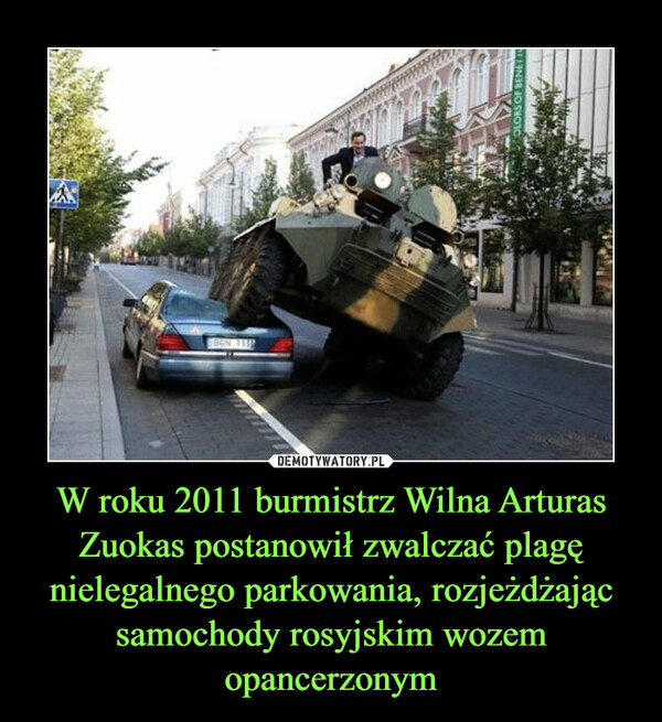 W roku 2011 burmistrz Wilna Arturas Zuokas postanowił zwalczać plagę nielegalnego parkowania, rozjeżdżając samochody rosyjskim wozem opancerzonym