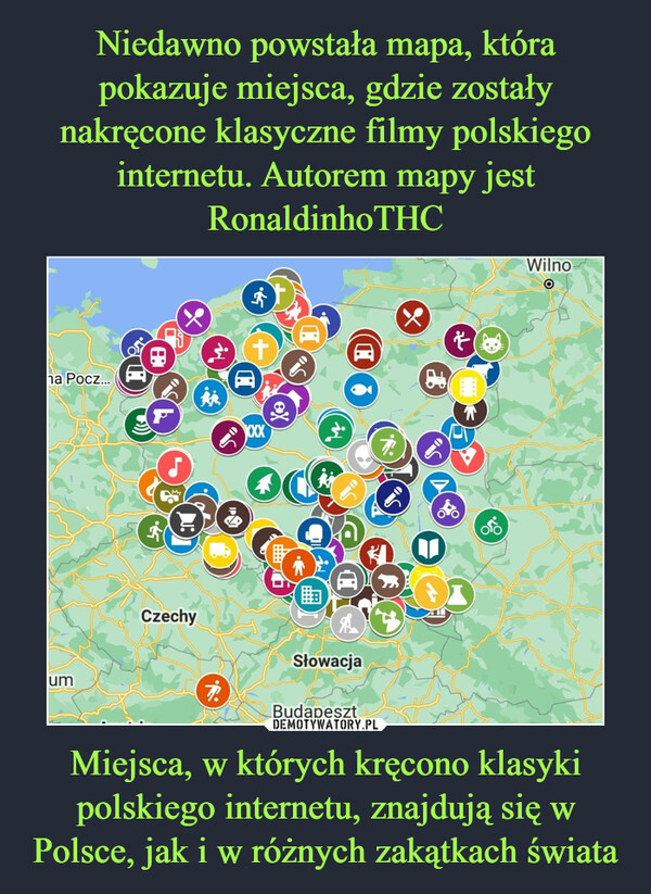 Niedawno powstała mapa, która pokazuje miejsca, gdzie zostały nakręcone klasyczne filmy polskiego internetu. Autorem mapy jest RonaldinhoTHC Miejsca, w których kręcono klasyki polskiego internetu, znajdują się w Polsce, jak i w różnych zakątkach świata