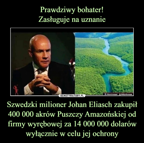 Szwedzki milioner Johan Eliasch zakupił 400 000 akrów Puszczy Amazońskiej od firmy wyrębowej za 14 000 000 dolarów wyłącznie w celu jej ochrony –  