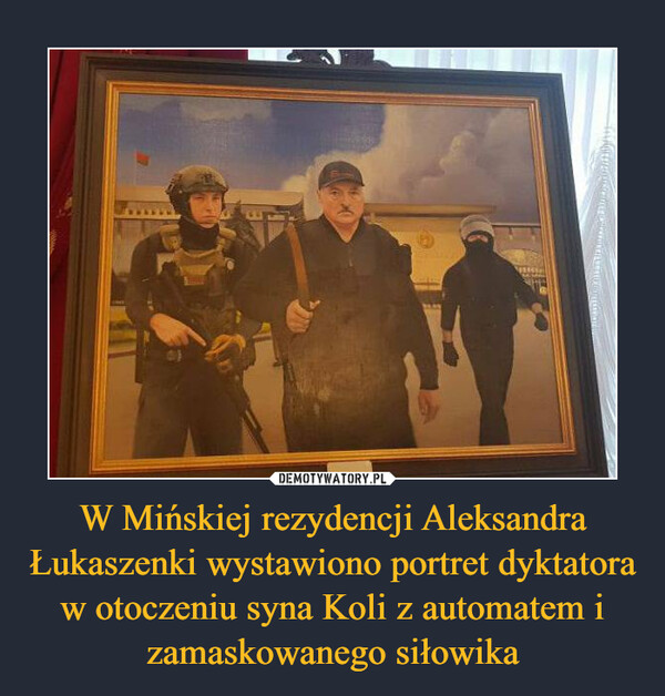 W Mińskiej rezydencji Aleksandra Łukaszenki wystawiono portret dyktatora w otoczeniu syna Koli z automatem i zamaskowanego siłowika