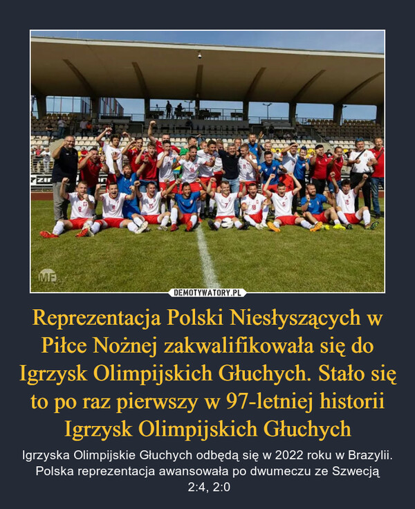 Reprezentacja Polski Niesłyszących w Piłce Nożnej zakwalifikowała się do Igrzysk Olimpijskich Głuchych. Stało się to po raz pierwszy w 97-letniej historii Igrzysk Olimpijskich Głuchych – Igrzyska Olimpijskie Głuchych odbędą się w 2022 roku w Brazylii. Polska reprezentacja awansowała po dwumeczu ze Szwecją 2:4, 2:0 